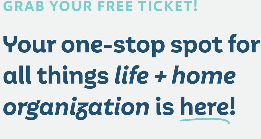 Grab your free ticket! Your one-stop spot for all things life + home organization is here!