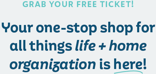 Grab your free ticket! Your one-stop shop for all things life + home organization is here!