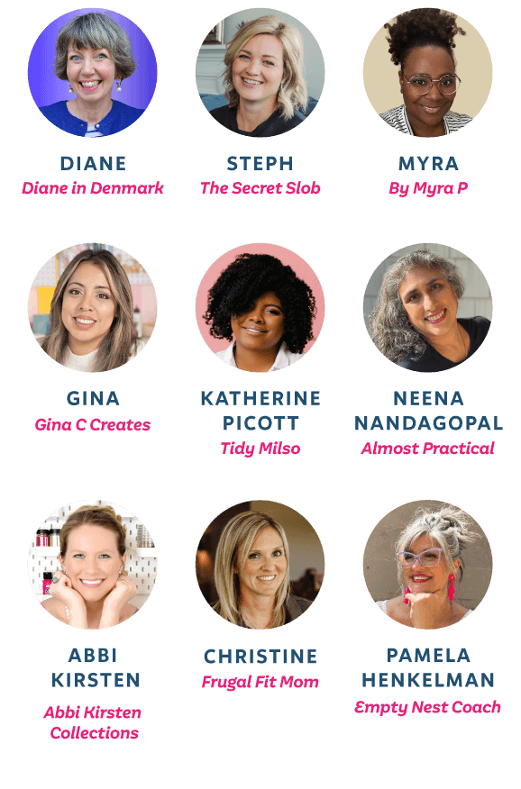 Diane from Diane in Denmark, Steph from The Secret Slob, Myra from By Myra P, Gina from Gina C Creates, Katherine Picott from Tidy Mills, Neena Nandagopal from Almost Practical, Abbi Kirsten from Abbi Kirsten Collections, Christine from Frugal Fit Mom, Pamela Henkelman from Empty Nest Coach